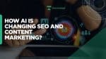 How AI Is Changing SEO and Content Marketing